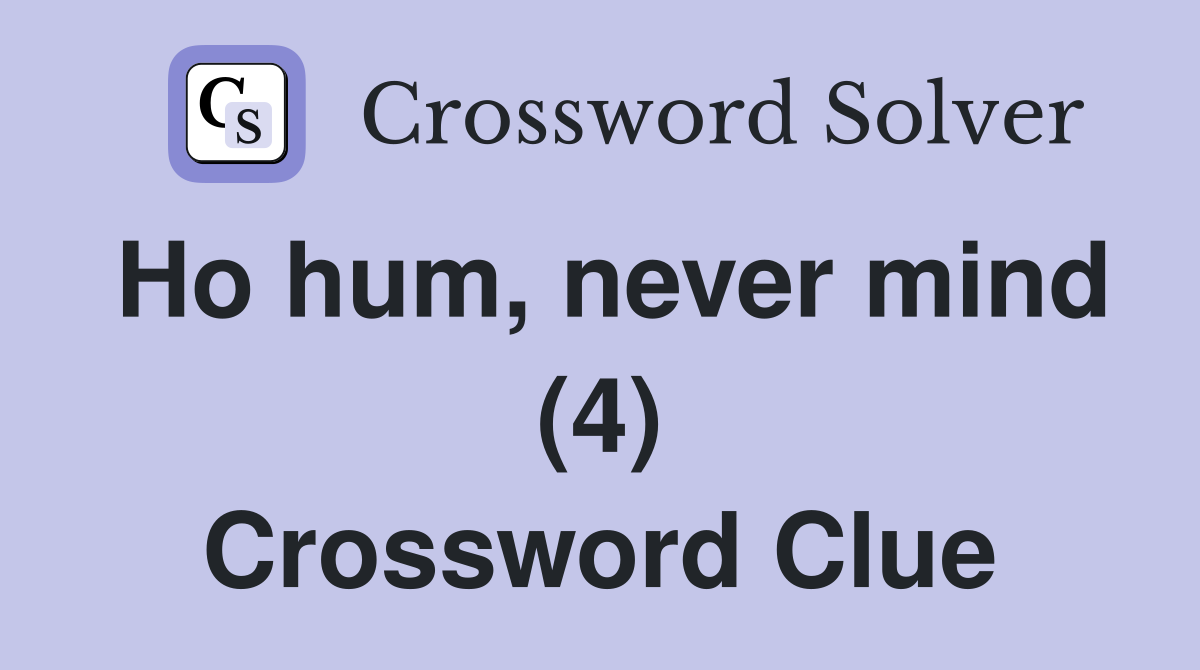 Ho hum, never mind (4) Crossword Clue Answers Crossword Solver